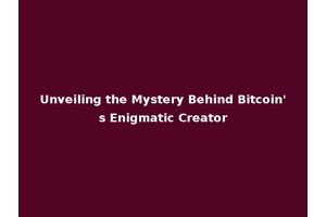 Unveiling the Mystery Behind Bitcoin's Enigmatic Creator