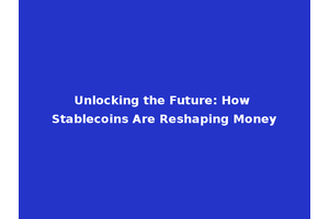 Unlocking the Future: How Stablecoins Are Reshaping Money