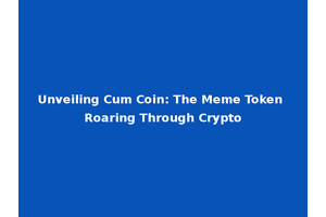 Unveiling Cum Coin: The Meme Token Roaring Through Crypto