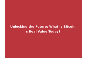 Unlocking the Future: What Is Bitcoin's Real Value Today?