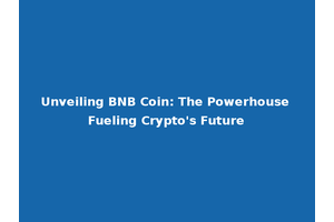 Unveiling BNB Coin: The Powerhouse Fueling Crypto's Future