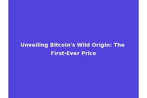 Unveiling Bitcoin's Wild Origin: The First-Ever Price