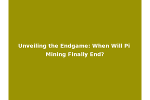 Unveiling the Endgame: When Will Pi Mining Finally End?