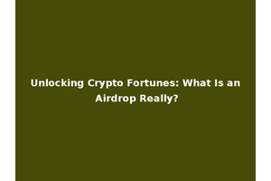 Unlocking Crypto Fortunes: What Is an Airdrop Really?