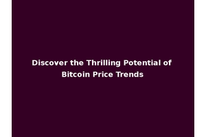 Discover the Thrilling Potential of Bitcoin Price Trends
