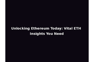 Unlocking Ethereum Today: Vital ETH Insights You Need