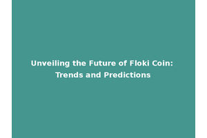 Unveiling the Future of Floki Coin: Trends and Predictions