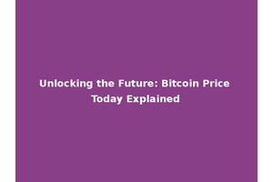 Unlocking the Future: Bitcoin Price Today Explained