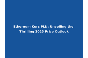 Ethereum Kurs PLN: Unveiling the Thrilling 2025 Price Outlook