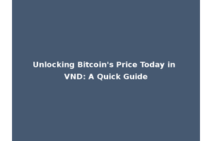 Unlocking Bitcoin's Price Today in VND: A Quick Guide