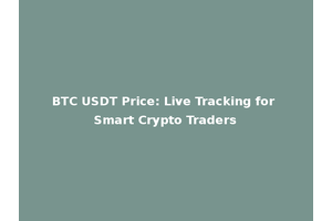BTC USDT Price: Live Tracking for Smart Crypto Traders