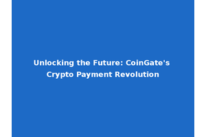 Unlocking the Future: CoinGate's Crypto Payment Revolution