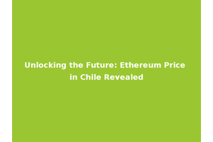Unlocking the Future: Ethereum Price in Chile Revealed