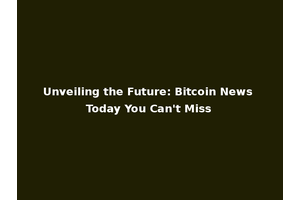 Unveiling the Future: Bitcoin News Today You Can't Miss