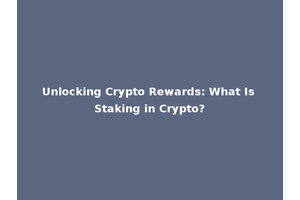 Unlocking Crypto Rewards: What Is Staking in Crypto?