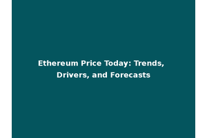 Ethereum Price Today: Trends, Drivers, and Forecasts