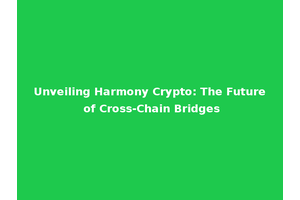 Unveiling Harmony Crypto: The Future of Cross-Chain Bridges