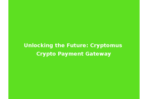Unlocking the Future: Cryptomus Crypto Payment Gateway