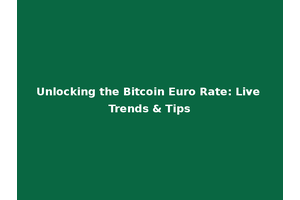 Unlocking the Bitcoin Euro Rate: Live Trends & Tips