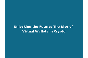 Unlocking the Future: The Rise of Virtual Wallets in Crypto