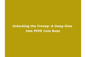 Unlocking the Frenzy: A Deep Dive Into PEPE Coin Buzz