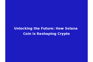 Unlocking the Future: How Solana Coin Is Reshaping Crypto