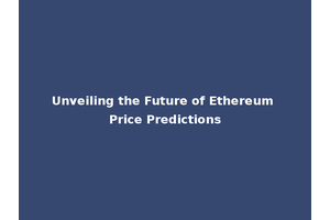 Unveiling the Future of Ethereum Price Predictions