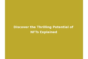 Discover the Thrilling Potential of NFTs Explained