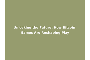 Unlocking the Future: How Bitcoin Games Are Reshaping Play