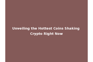 Unveiling the Hottest Coins Shaking Crypto Right Now
