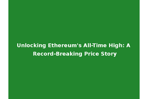 Unlocking Ethereum's All-Time High: A Record-Breaking Price Story