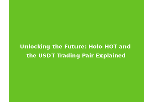 Unlocking the Future: Holo HOT and the USDT Trading Pair Explained