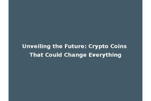 Unveiling the Future: Crypto Coins That Could Change Everything