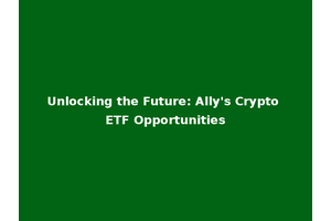 Unlocking the Future: Ally's Crypto ETF Opportunities