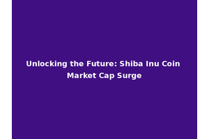 Unlocking the Future: Shiba Inu Coin Market Cap Surge