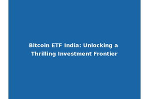 Bitcoin ETF India: Unlocking a Thrilling Investment Frontier