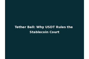 Tether Ball: Why USDT Rules the Stablecoin Court