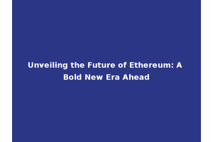 Unveiling the Future of Ethereum: A Bold New Era Ahead