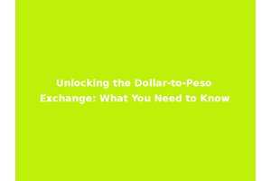 Unlocking the Dollar-to-Peso Exchange: What You Need to Know
