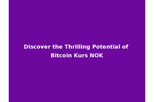 Discover the Thrilling Potential of Bitcoin Kurs NOK