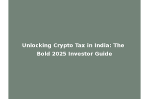 Unlocking Crypto Tax in India: The Bold 2025 Investor Guide