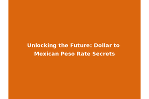 Unlocking the Future: Dollar to Mexican Peso Rate Secrets