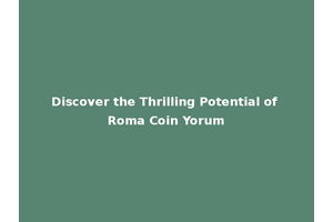 Discover the Thrilling Potential of Roma Coin Yorum
