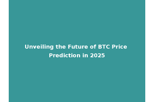 Unveiling the Future of BTC Price Prediction in 2025