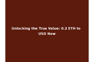 Unlocking the True Value: 0.2 ETH to USD Now