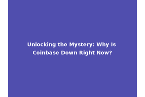 Unlocking the Mystery: Why Is Coinbase Down Right Now?