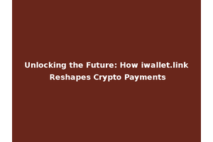 Unlocking the Future: How iwallet.link Reshapes Crypto Payments