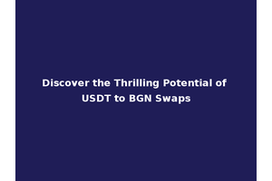 Discover the Thrilling Potential of USDT to BGN Swaps