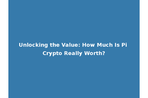 Unlocking the Value: How Much Is Pi Crypto Really Worth?