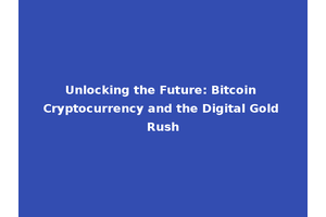 Unlocking the Future: Bitcoin Cryptocurrency and the Digital Gold Rush